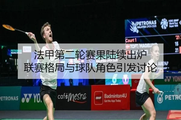 法甲第二轮赛果陆续出炉 联赛格局与球队角色引发讨论
