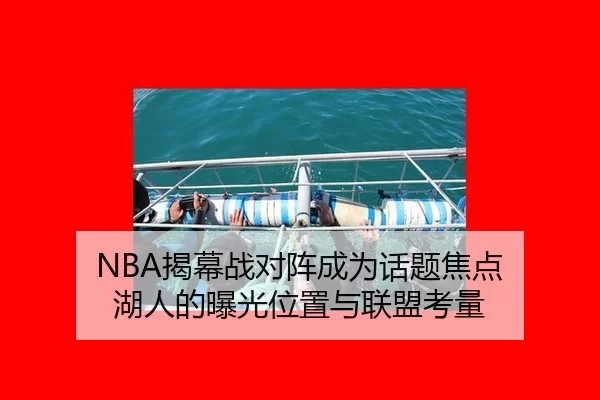 NBA揭幕战对阵成为话题焦点 湖人的曝光位置与联盟考量
